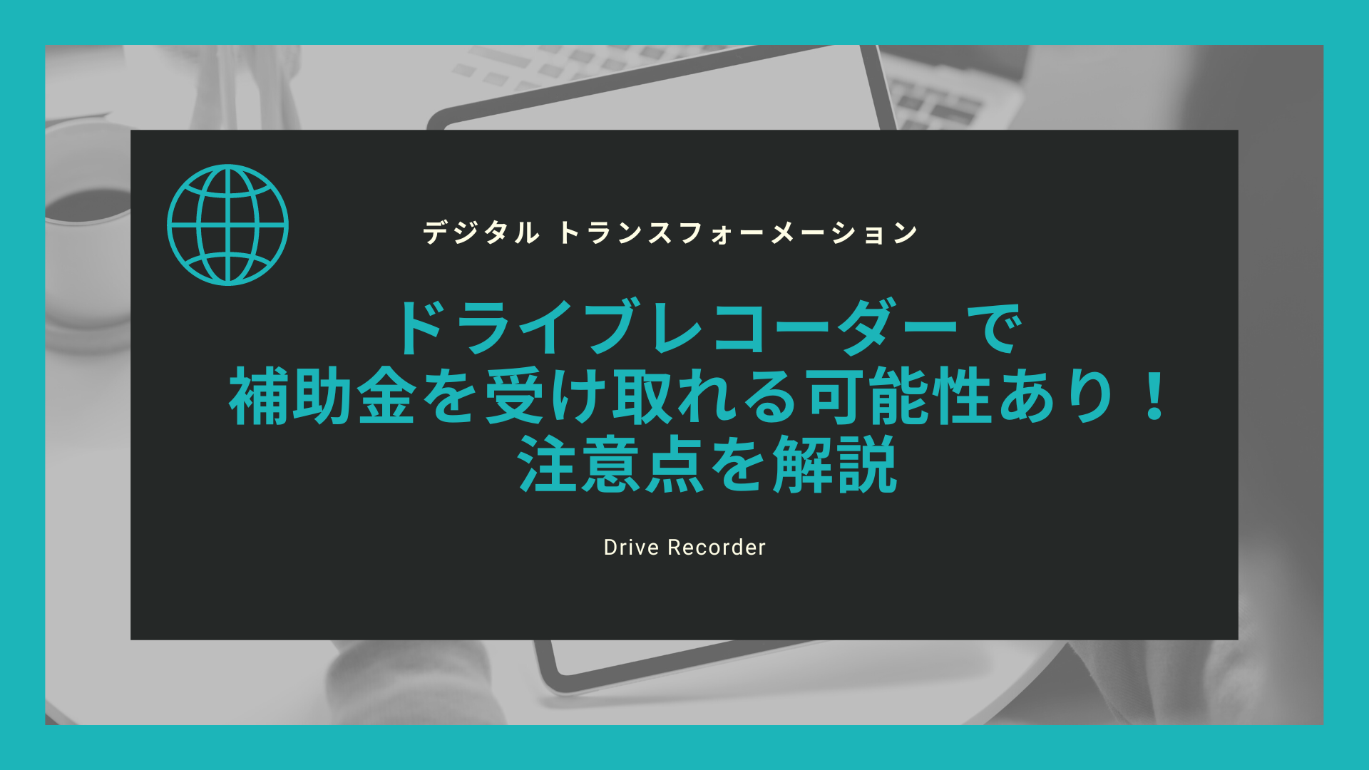 ドライブレコーダーで補助金を受け取れる可能性あり！注意点を解説