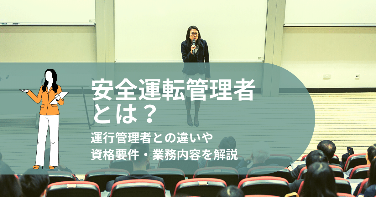 安全運転管理者とは？運行管理者との違いや資格要件・業務内容を解説 
